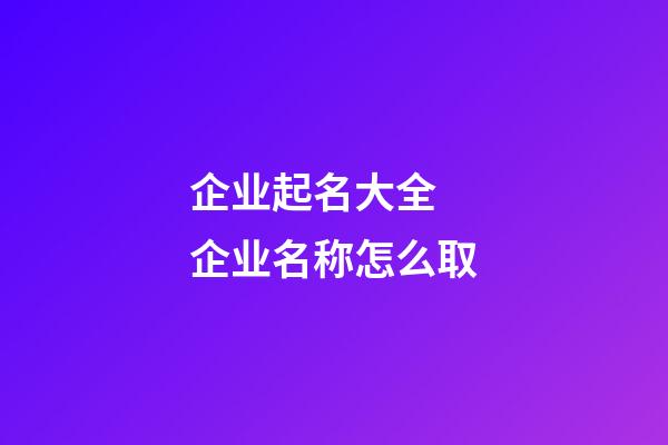 企业起名大全 企业名称怎么取-第1张-公司起名-玄机派